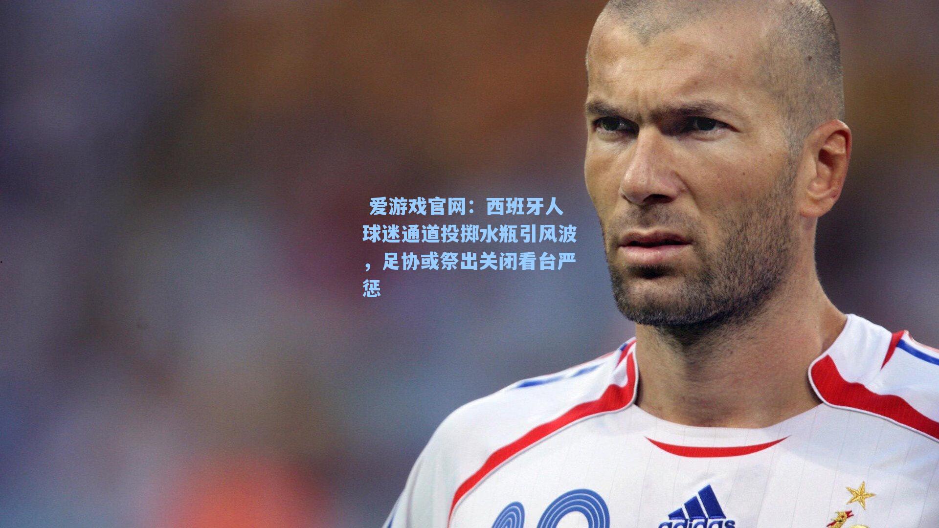  爱游戏官网：西班牙人球迷通道投掷水瓶引风波，足协或祭出关闭看台严惩