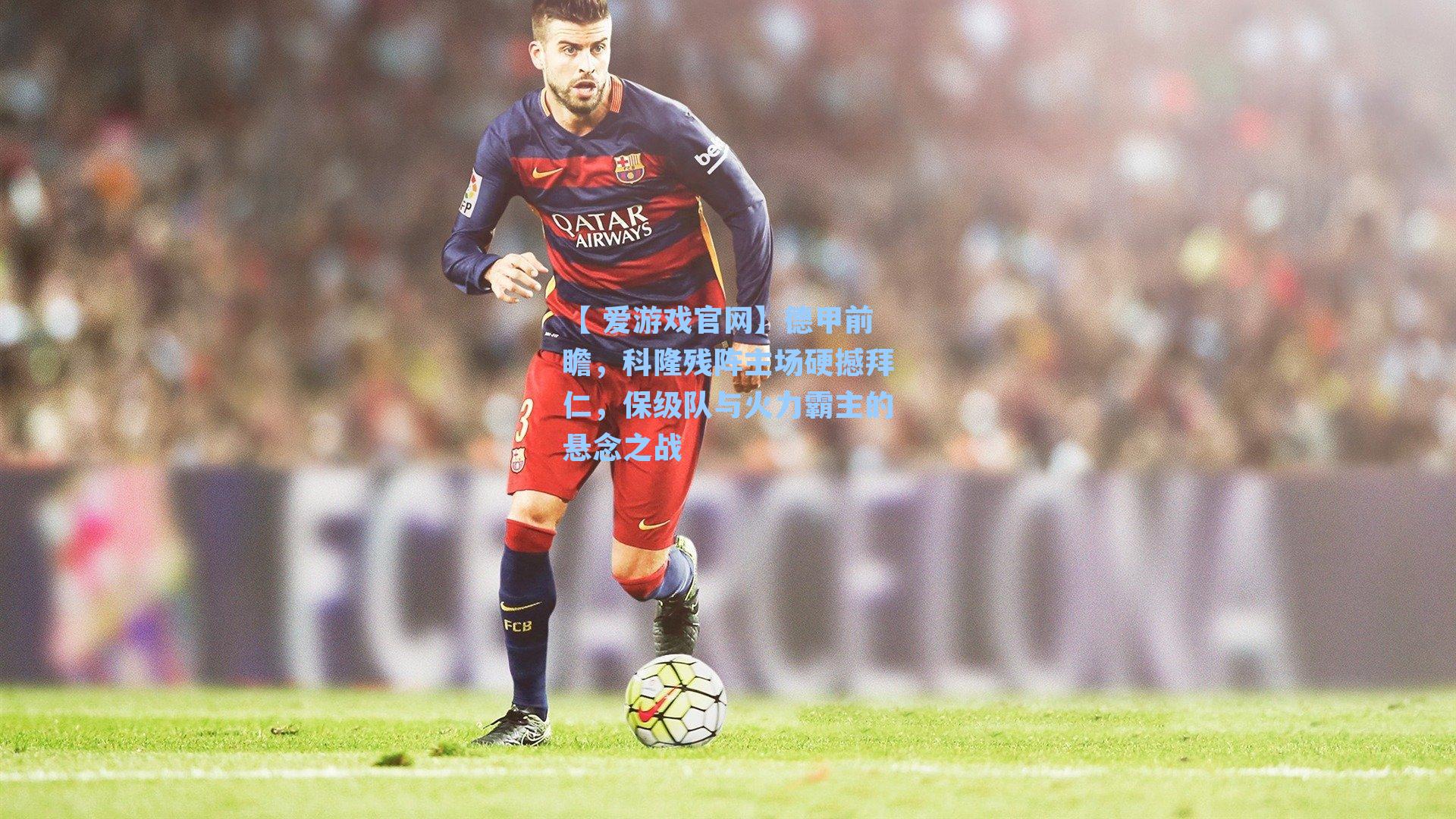 德甲前瞻，科隆残阵主场硬撼拜仁，保级队与火力霸主的悬念之战