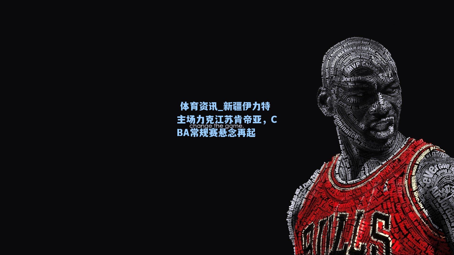  体育资讯_新疆伊力特主场力克江苏肯帝亚，CBA常规赛悬念再起
