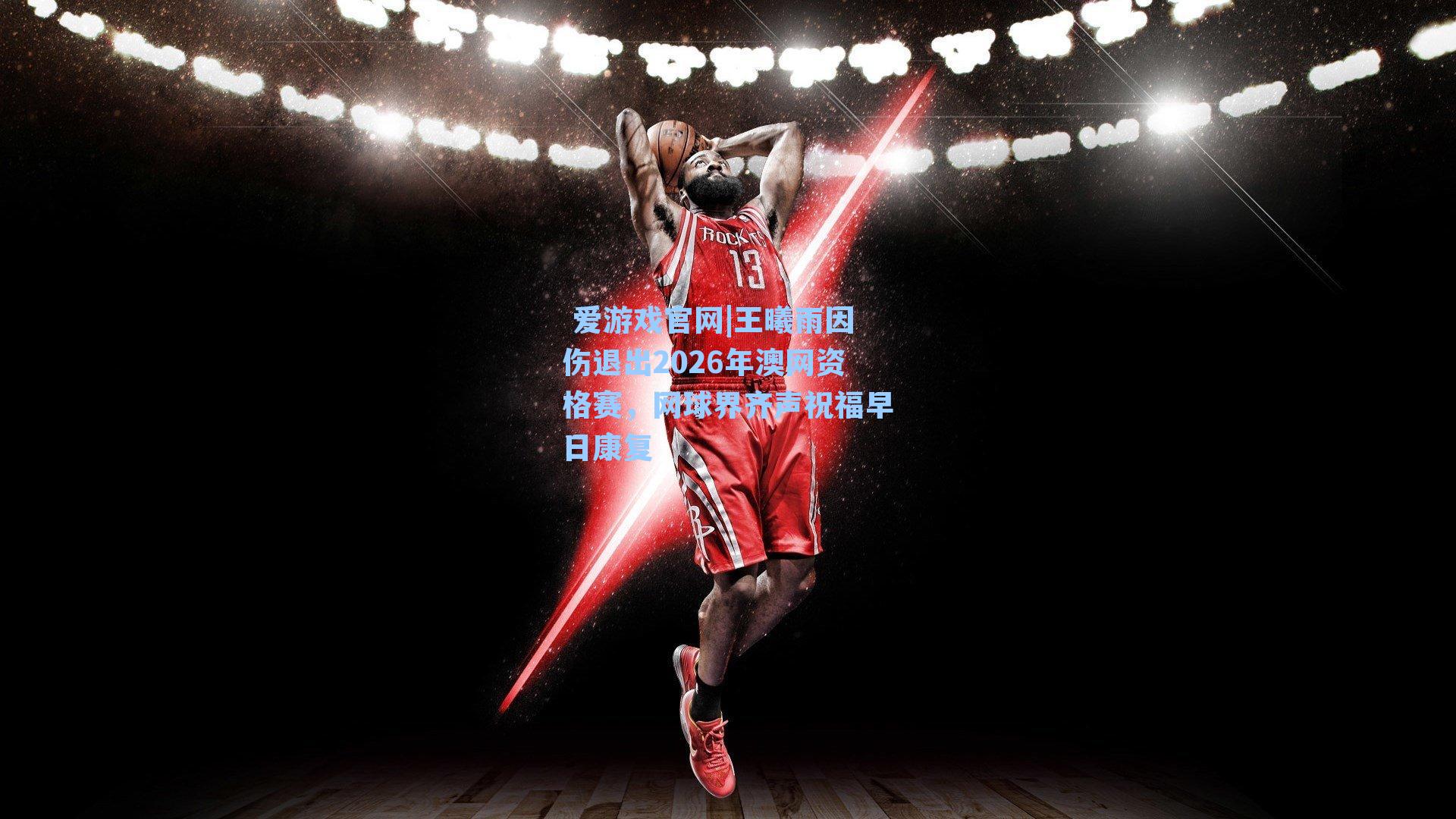 王曦雨因伤退出2026年澳网资格赛，网球界齐声祝福早日康复