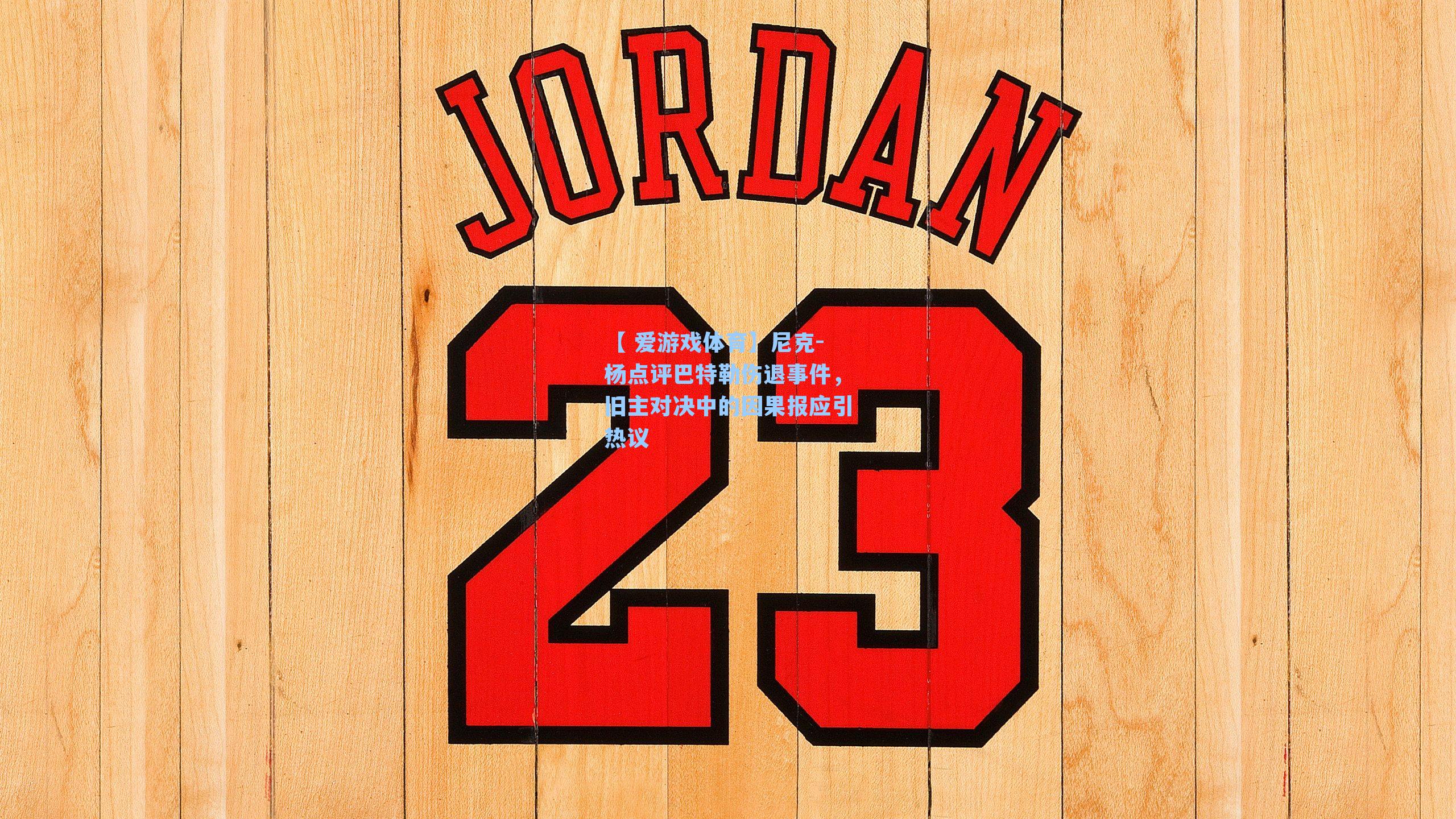 尼克-杨点评巴特勒伤退事件，旧主对决中的因果报应引热议