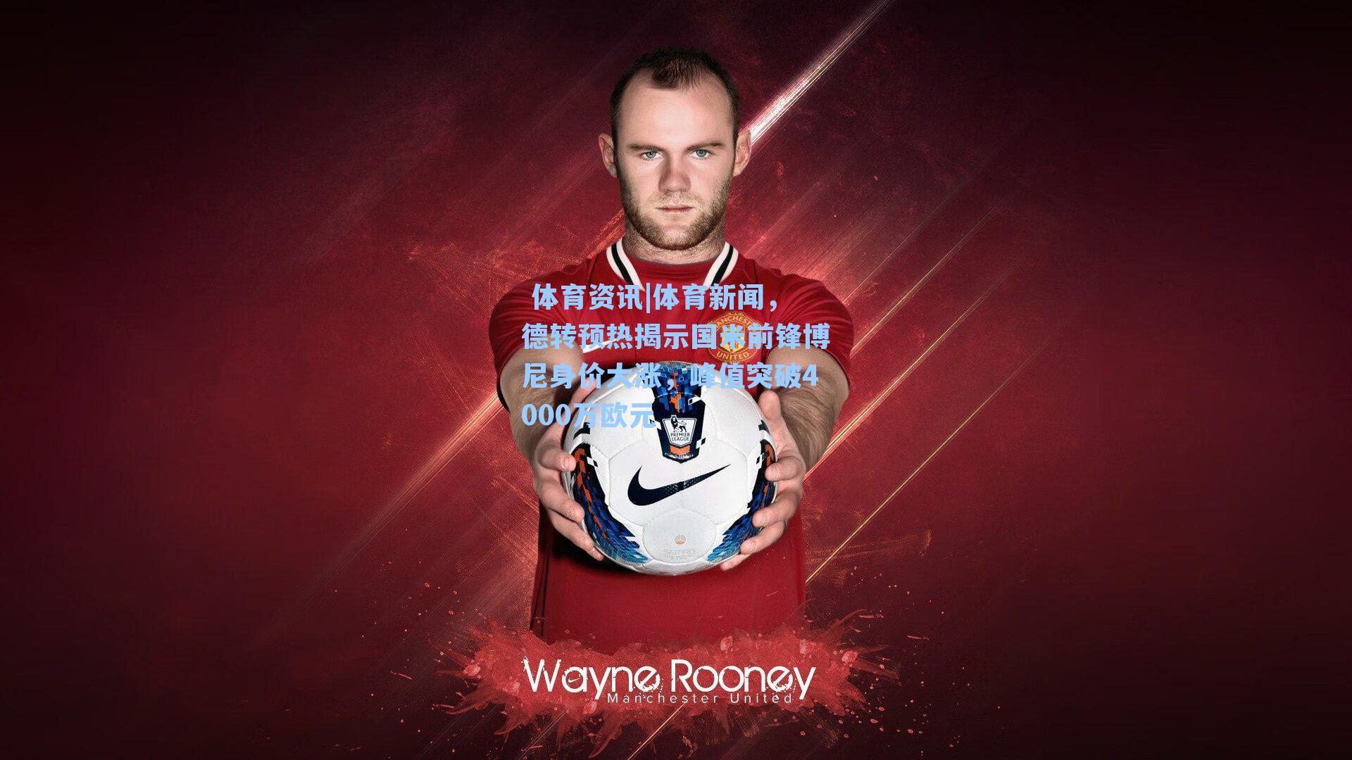 体育新闻，德转预热揭示国米前锋博尼身价大涨，峰值突破4000万欧元