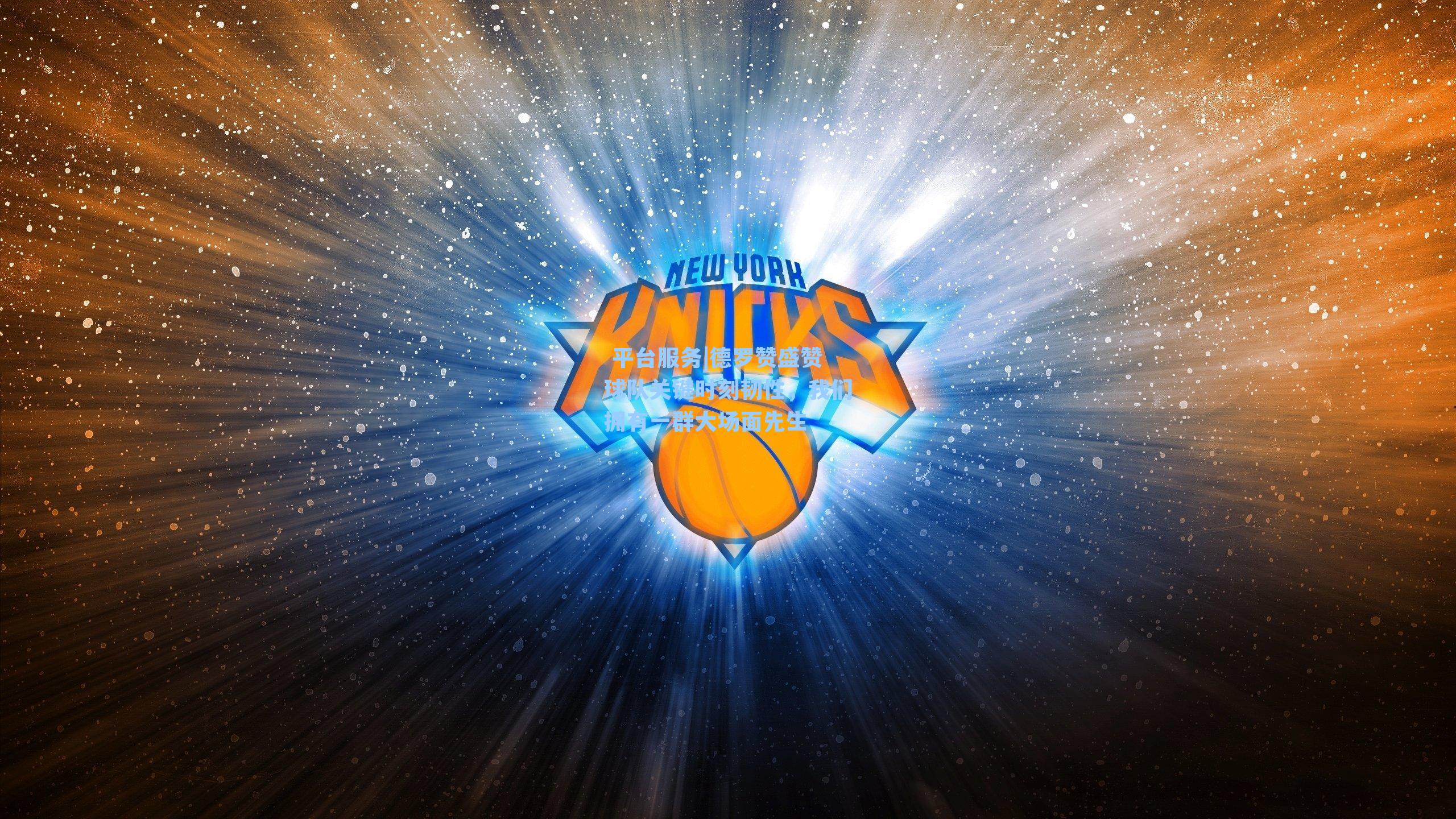 德罗赞盛赞球队关键时刻韧性,我们拥有一群大场面先生